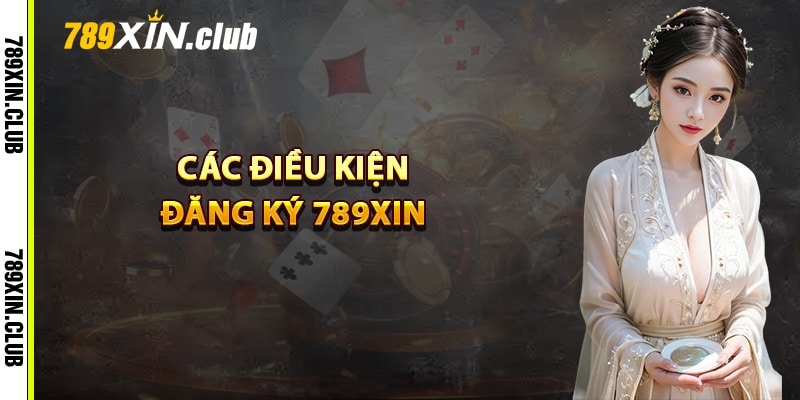 Các điều kiện đăng ký 789Xin