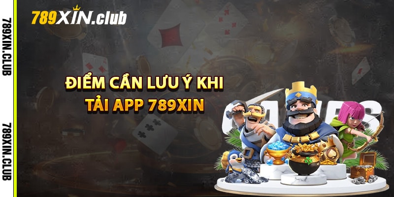 Một số điểm cần lưu ý khi tải app 789Xin