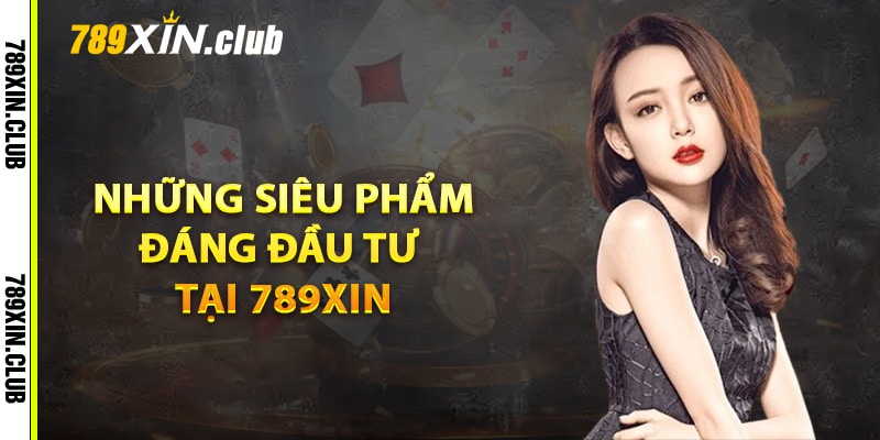 Những siêu phẩm hot hit đáng đầu tư tại 789Xin