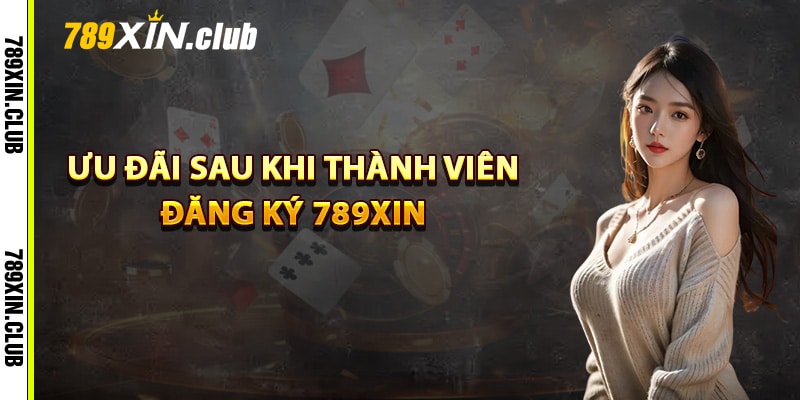 Ưu đãi sau khi thành viên đăng ký 789Xin