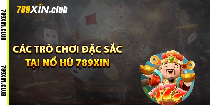 Các trò chơi đặc sắc tại nổ hũ 789Xin