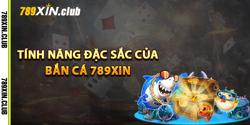 Tính năng đặc sắc của bắn cá 789Xin